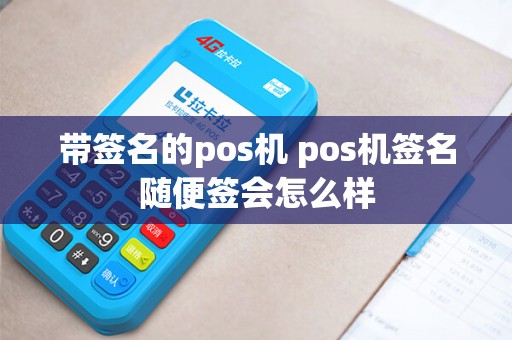详细阅读:带签名的pos机 pos机签名随便签会怎么样 带签名的pos机 pos机签名随便签会怎么样