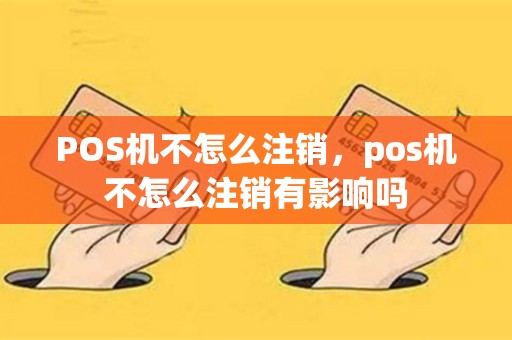 POS机不怎么注销，pos机不怎么注销有影响吗