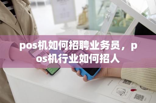 pos机如何招聘业务员，pos机行业如何招人