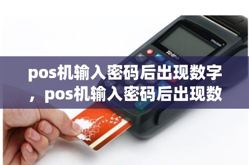 详细阅读:pos机输入密码后出现数字,pos机输入密码后出现数字错误 pos机输入密码后出现数字,pos机输入密码后出现数字错误