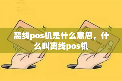 离线pos机是什么意思，什么叫离线pos机