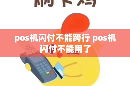详细阅读:pos机闪付不能跨行 pos机闪付不能用了 pos机闪付不能跨行 pos机闪付不能用了