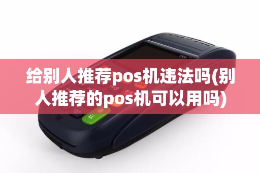 给别人推荐pos机违法吗(别人推荐的pos机可以用吗)