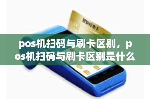 pos机扫码与刷卡区别，pos机扫码与刷卡区别是什么
