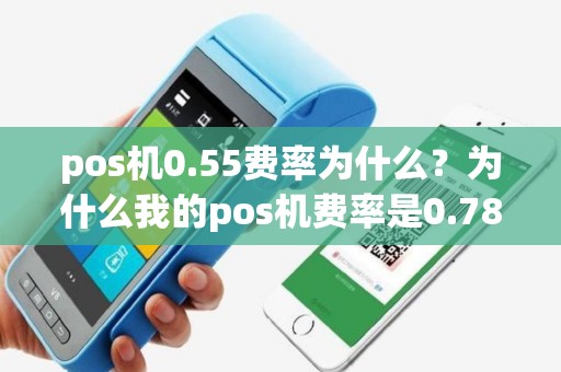 pos机0.55费率为什么？为什么我的pos机费率是0.78