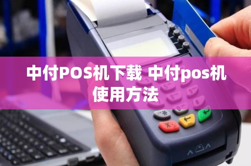 中付POS机下载 中付pos机使用方法