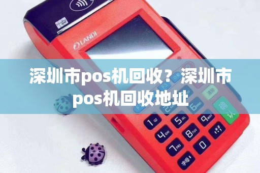 详细阅读:深圳市pos机回收?深圳市pos机回收地址 深圳市pos机回收?深圳市pos机回收地址
