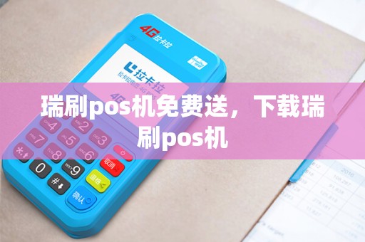 瑞刷pos机免费送，下载瑞刷pos机
