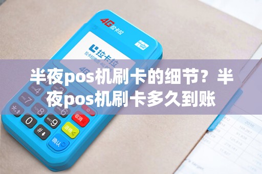 半夜pos机刷卡的细节？半夜pos机刷卡多久到账