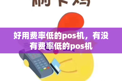 好用费率低的pos机，有没有费率低的pos机
