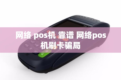 网络 pos机 靠谱 网络pos机刷卡骗局