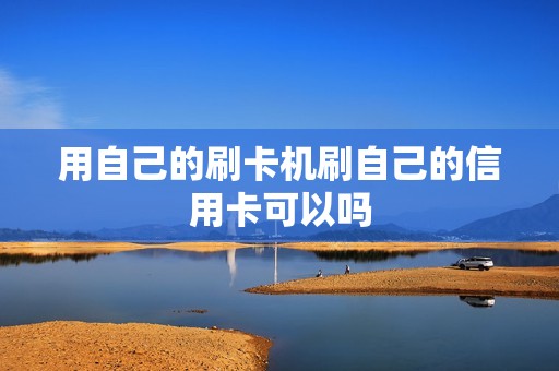用自己的刷卡机刷自己的信用卡可以吗