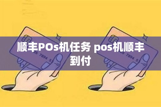 顺丰POs机任务 pos机顺丰到付