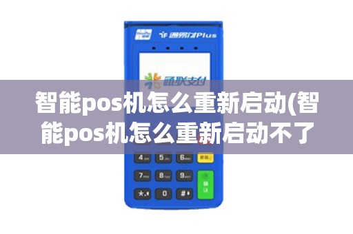 详细阅读:智能pos机怎么重新启动(智能pos机怎么重新启动不了) 智能pos机怎么重新启动(智能pos机怎么重新启动不了)