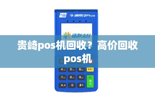 贵崎pos机回收？高价回收pos机