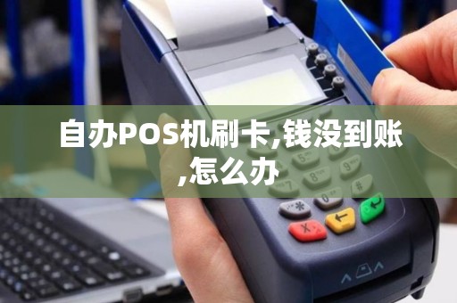自办POS机刷卡,钱没到账,怎么办