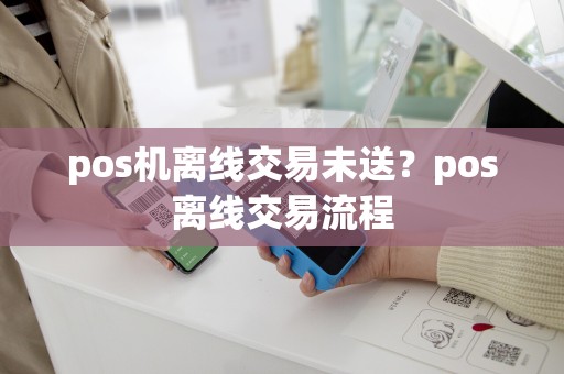 pos机离线交易未送？pos离线交易流程