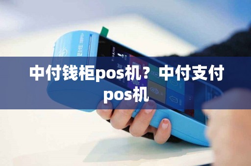 中付钱柜pos机？中付支付pos机