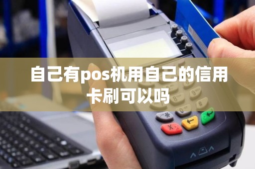 自己有pos机用自己的信用卡刷可以吗