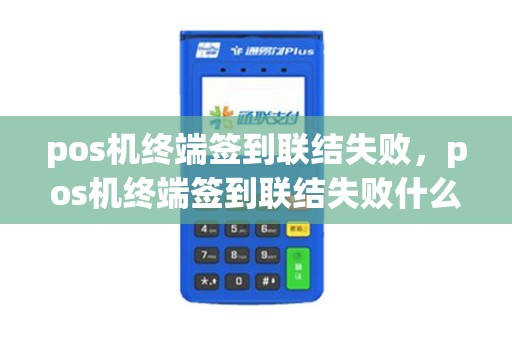 pos机终端签到联结失败，pos机终端签到联结失败什么意思