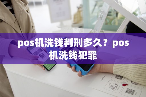 详细阅读:pos机洗钱判刑多久?pos机洗钱犯罪 pos机洗钱判刑多久?pos机洗钱犯罪