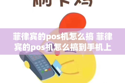 菲律宾的pos机怎么搞 菲律宾的pos机怎么搞到手机上