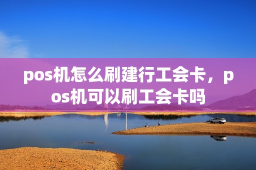 pos机怎么刷建行工会卡，pos机可以刷工会卡吗