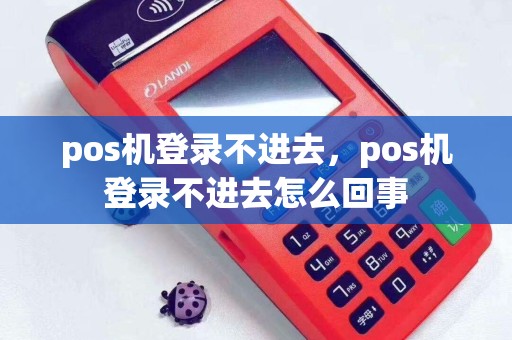 pos机登录不进去，pos机登录不进去怎么回事