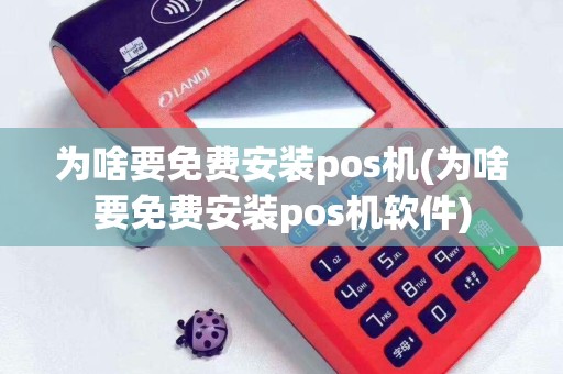 为啥要免费安装pos机(为啥要免费安装pos机软件)