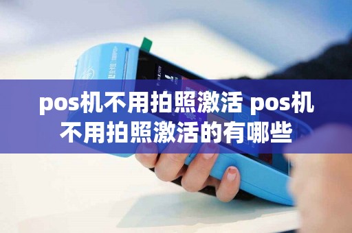 pos机不用拍照激活 pos机不用拍照激活的有哪些