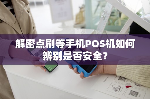 解密点刷等手机POS机如何辨别是否安全？