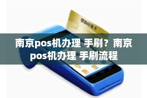南京pos机办理 手刷？南京pos机办理 手刷流程