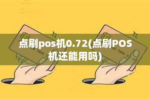 点刷pos机0.72(点刷POS机还能用吗)