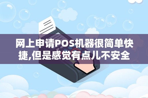 网上申请POS机器很简单快捷,但是感觉有点儿不安全,会不...
