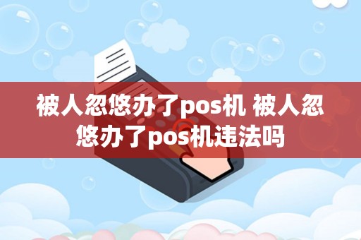 被人忽悠办了pos机 被人忽悠办了pos机违法吗