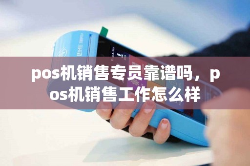 pos机销售专员靠谱吗，pos机销售工作怎么样