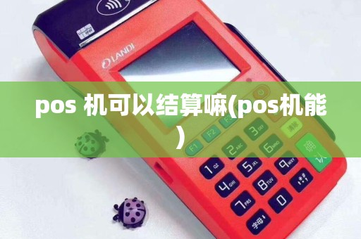 详细阅读:pos 机可以结算嘛(pos机能) pos 机可以结算嘛(pos机能)