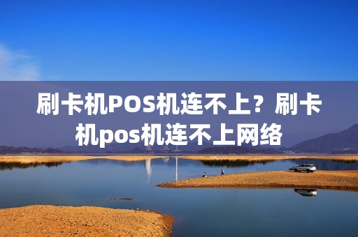 刷卡机POS机连不上？刷卡机pos机连不上网络