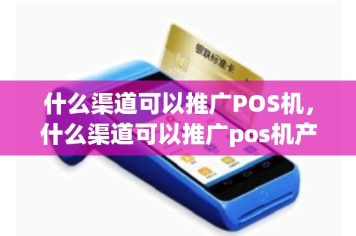 什么渠道可以推广POS机，什么渠道可以推广pos机产品