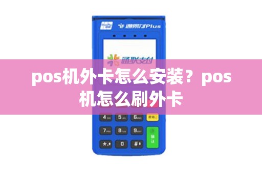 详细阅读:pos机外卡怎么安装?pos机怎么刷外卡 pos机外卡怎么安装?pos机怎么刷外卡