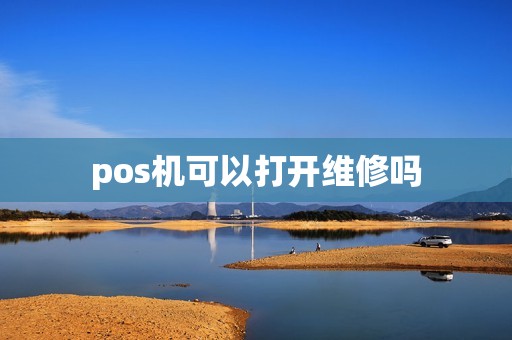 pos机可以打开维修吗