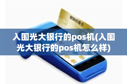 入围光大银行的pos机(入围光大银行的pos机怎么样)