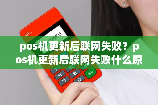 pos机更新后联网失败？pos机更新后联网失败什么原因
