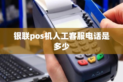 银联pos机人工客服电话是多少