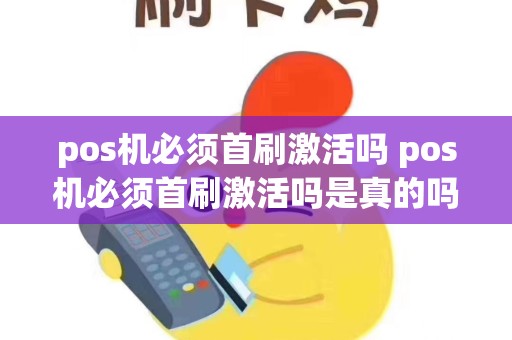 pos机必须首刷激活吗 pos机必须首刷激活吗是真的吗