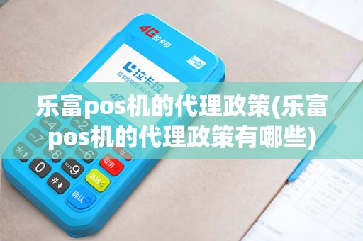 乐富pos机的代理政策(乐富pos机的代理政策有哪些)