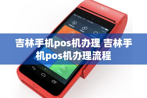 吉林手机pos机办理 吉林手机pos机办理流程