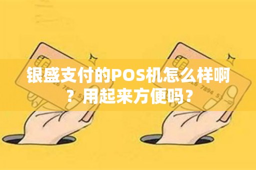 银盛支付的POS机怎么样啊？用起来方便吗？