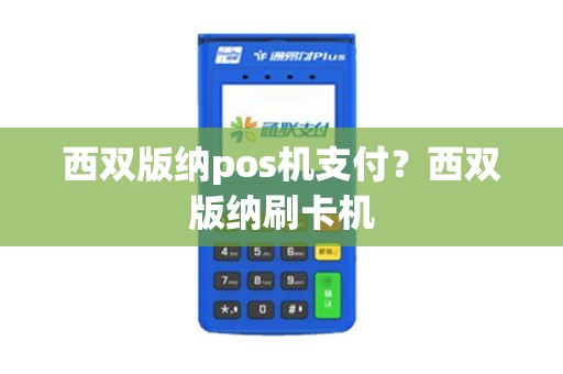 西双版纳pos机支付？西双版纳刷卡机