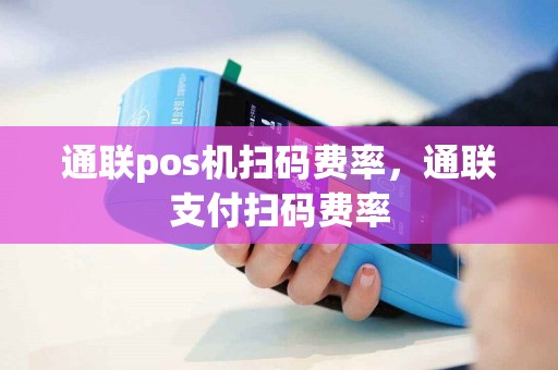 通联pos机扫码费率，通联支付扫码费率